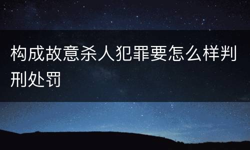 构成故意杀人犯罪要怎么样判刑处罚