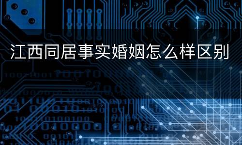 江西同居事实婚姻怎么样区别