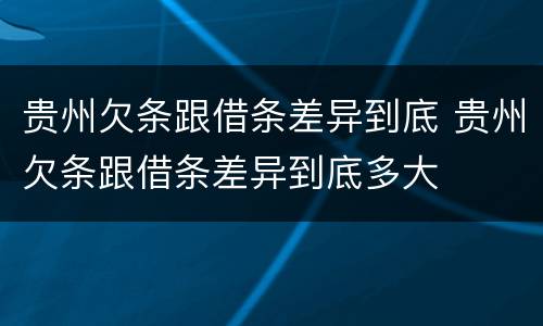 贵州欠条跟借条差异到底 贵州欠条跟借条差异到底多大