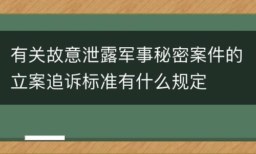 有关故意泄露军事秘密案件的立案追诉标准有什么规定