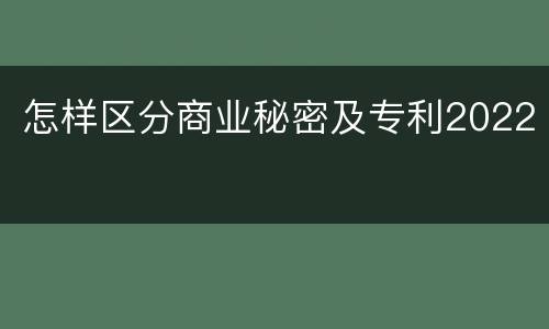 怎样区分商业秘密及专利2022