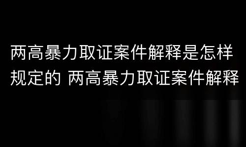 两高暴力取证案件解释是怎样规定的 两高暴力取证案件解释是怎样规定的法律依据