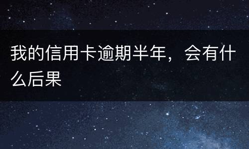 我的信用卡逾期半年，会有什么后果