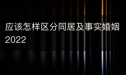 应该怎样区分同居及事实婚姻2022