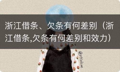 浙江借条、欠条有何差别（浙江借条,欠条有何差别和效力）