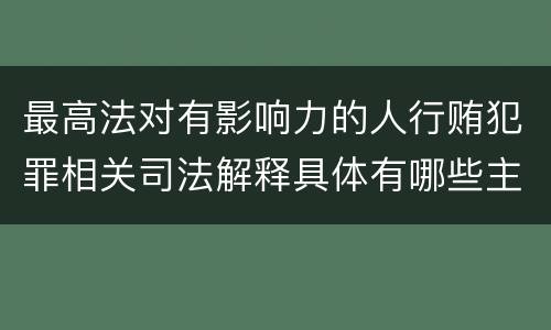 最高法对有影响力的人行贿犯罪相关司法解释具体有哪些主要规定