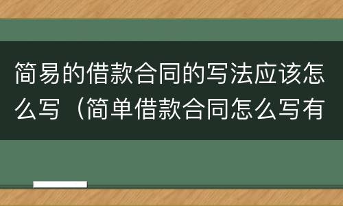 简易的借款合同的写法应该怎么写（简单借款合同怎么写有效）