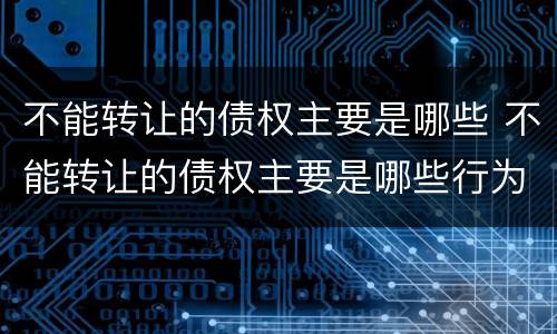 不能转让的债权主要是哪些 不能转让的债权主要是哪些行为