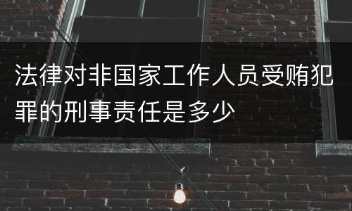 法律对非国家工作人员受贿犯罪的刑事责任是多少