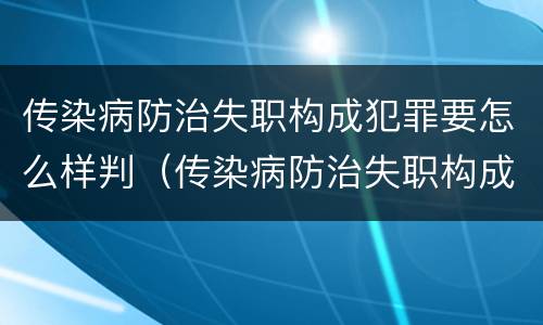 传染病防治失职构成犯罪要怎么样判（传染病防治失职构成犯罪要怎么样判断）