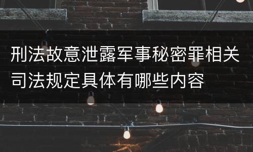 刑法故意泄露军事秘密罪相关司法规定具体有哪些内容