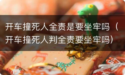 开车撞死人全责是要坐牢吗（开车撞死人判全责要坐牢吗）