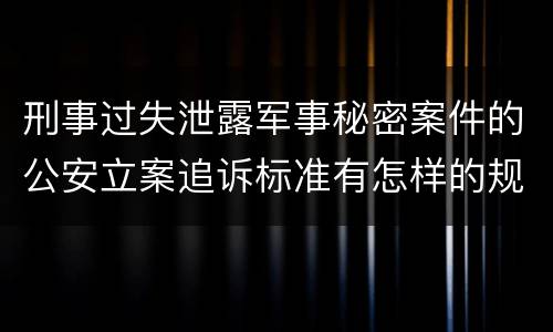 刑事过失泄露军事秘密案件的公安立案追诉标准有怎样的规定