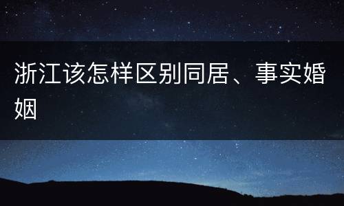 浙江该怎样区别同居、事实婚姻
