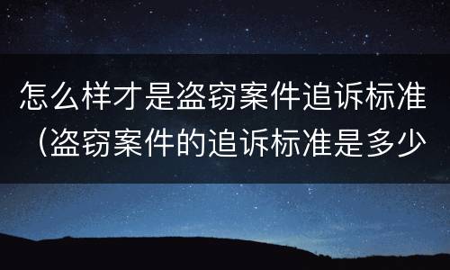 怎么样才是盗窃案件追诉标准（盗窃案件的追诉标准是多少）