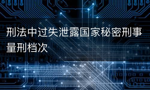 刑法中过失泄露国家秘密刑事量刑档次