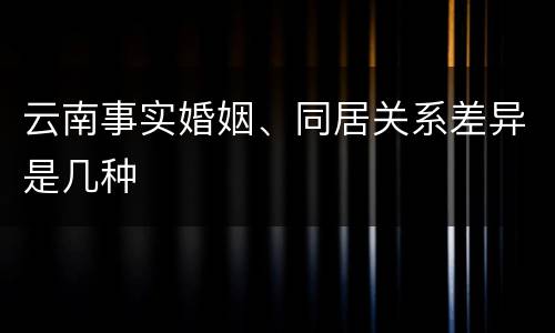 云南事实婚姻、同居关系差异是几种
