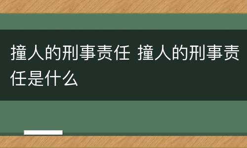 撞人的刑事责任 撞人的刑事责任是什么