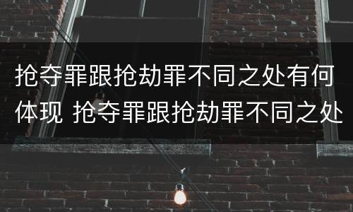 抢夺罪跟抢劫罪不同之处有何体现 抢夺罪跟抢劫罪不同之处有何体现区别