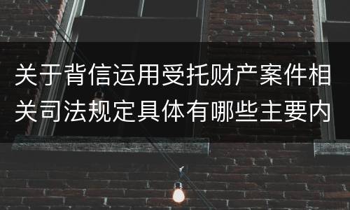 关于背信运用受托财产案件相关司法规定具体有哪些主要内容