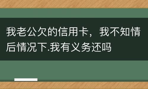 我老公欠的信用卡，我不知情后情况下.我有义务还吗