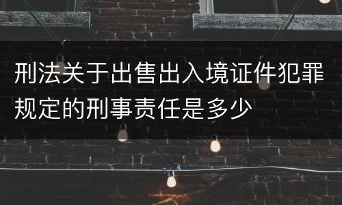 刑法关于出售出入境证件犯罪规定的刑事责任是多少