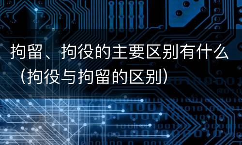 拘留、拘役的主要区别有什么（拘役与拘留的区别）