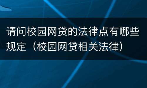 请问校园网贷的法律点有哪些规定（校园网贷相关法律）