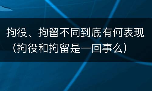 拘役、拘留不同到底有何表现（拘役和拘留是一回事么）