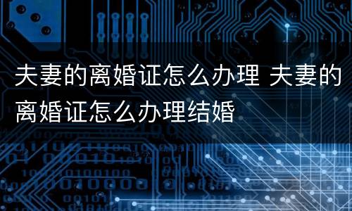 夫妻的离婚证怎么办理 夫妻的离婚证怎么办理结婚