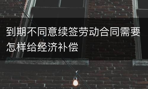 到期不同意续签劳动合同需要怎样给经济补偿