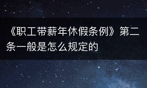 《职工带薪年休假条例》第二条一般是怎么规定的