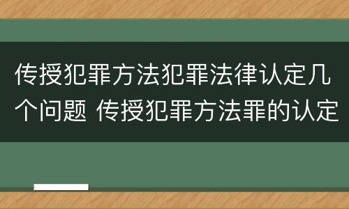 传授犯罪方法犯罪法律认定几个问题 传授犯罪方法罪的认定