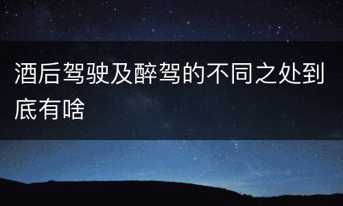 酒后驾驶及醉驾的不同之处到底有啥