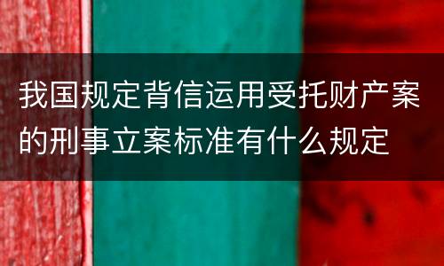 我国规定背信运用受托财产案的刑事立案标准有什么规定