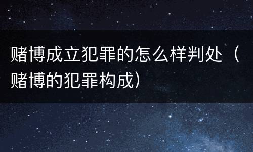赌博成立犯罪的怎么样判处（赌博的犯罪构成）