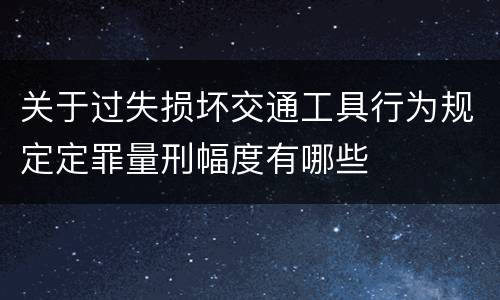 关于过失损坏交通工具行为规定定罪量刑幅度有哪些