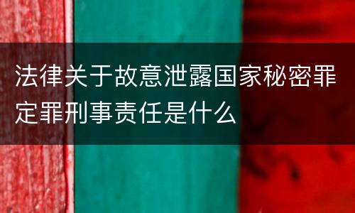 法律关于故意泄露国家秘密罪定罪刑事责任是什么