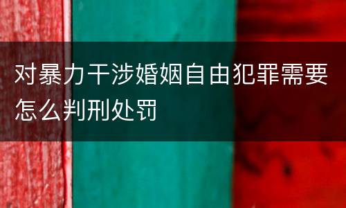 对暴力干涉婚姻自由犯罪需要怎么判刑处罚