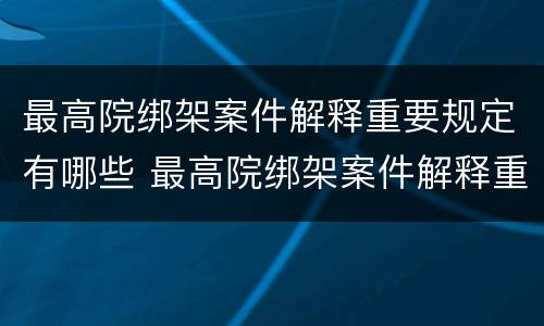最高院绑架案件解释重要规定有哪些 最高院绑架案件解释重要规定有哪些法律