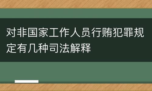 对非国家工作人员行贿犯罪规定有几种司法解释