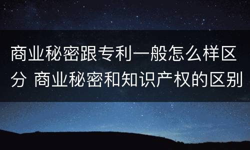 商业秘密跟专利一般怎么样区分 商业秘密和知识产权的区别