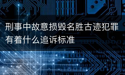 刑事中故意损毁名胜古迹犯罪有着什么追诉标准