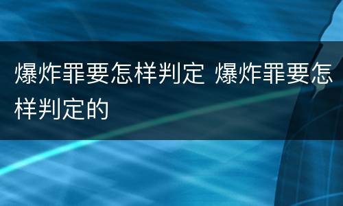 爆炸罪要怎样判定 爆炸罪要怎样判定的