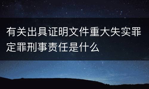 有关出具证明文件重大失实罪定罪刑事责任是什么