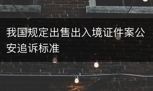 我国规定出售出入境证件案公安追诉标准