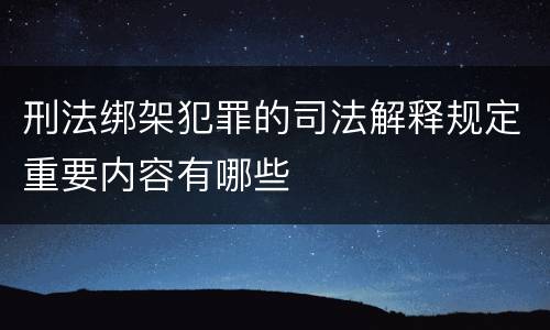 刑法绑架犯罪的司法解释规定重要内容有哪些