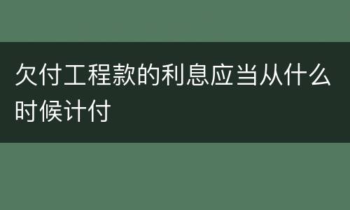 欠付工程款的利息应当从什么时候计付