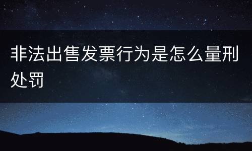 非法出售发票行为是怎么量刑处罚