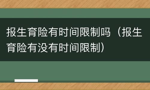 报生育险有时间限制吗（报生育险有没有时间限制）